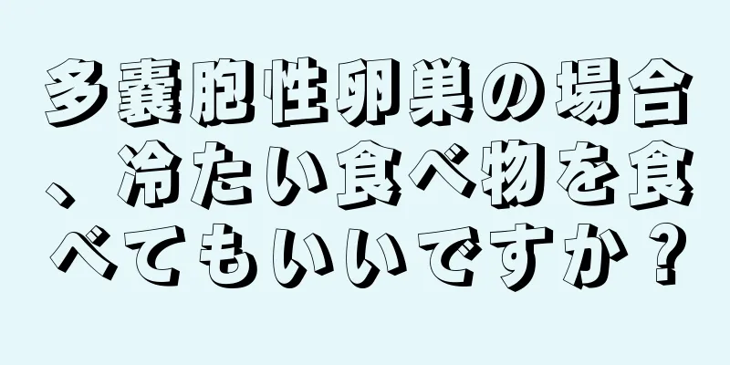 多嚢胞性卵巣の場合、冷たい食べ物を食べてもいいですか？