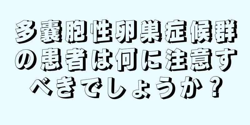 多嚢胞性卵巣症候群の患者は何に注意すべきでしょうか？