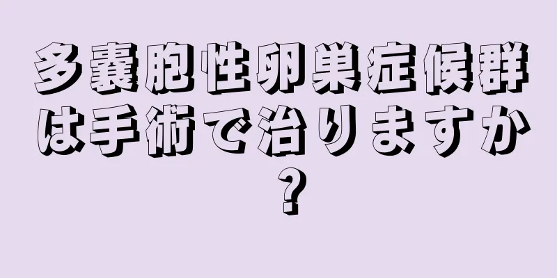 多嚢胞性卵巣症候群は手術で治りますか？