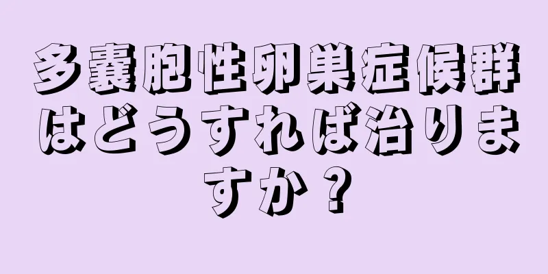 多嚢胞性卵巣症候群はどうすれば治りますか？