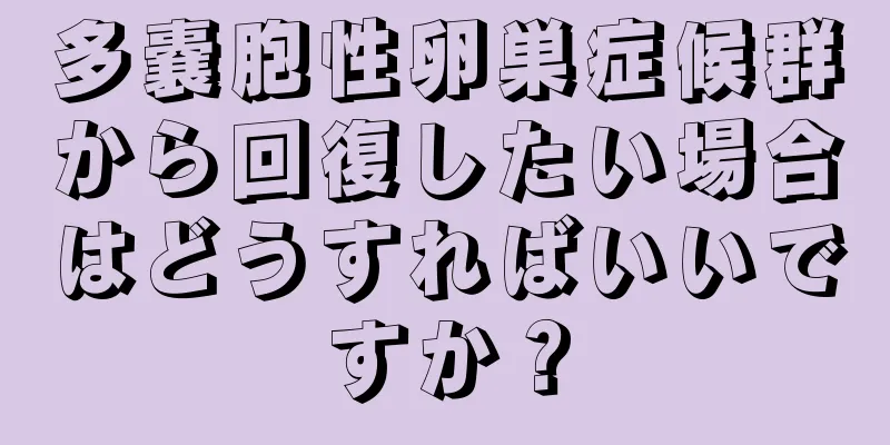 多嚢胞性卵巣症候群から回復したい場合はどうすればいいですか？