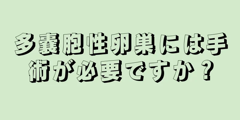 多嚢胞性卵巣には手術が必要ですか？