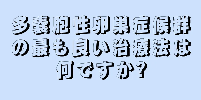 多嚢胞性卵巣症候群の最も良い治療法は何ですか?