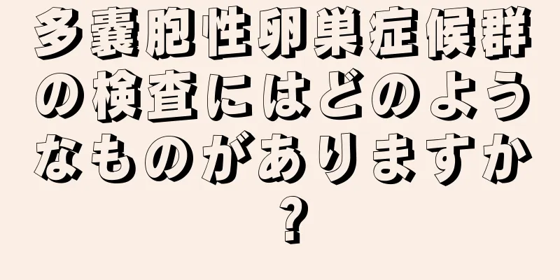 多嚢胞性卵巣症候群の検査にはどのようなものがありますか？