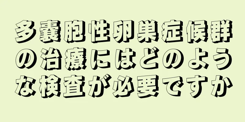 多嚢胞性卵巣症候群の治療にはどのような検査が必要ですか