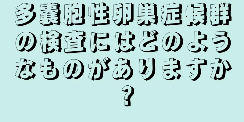 多嚢胞性卵巣症候群の検査にはどのようなものがありますか？