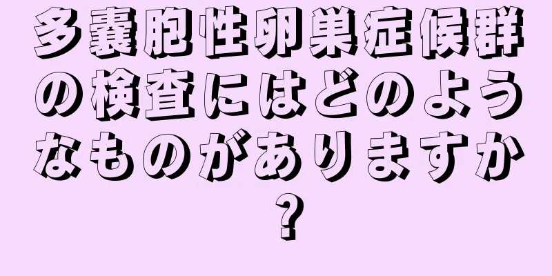多嚢胞性卵巣症候群の検査にはどのようなものがありますか？