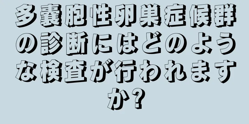 多嚢胞性卵巣症候群の診断にはどのような検査が行われますか?