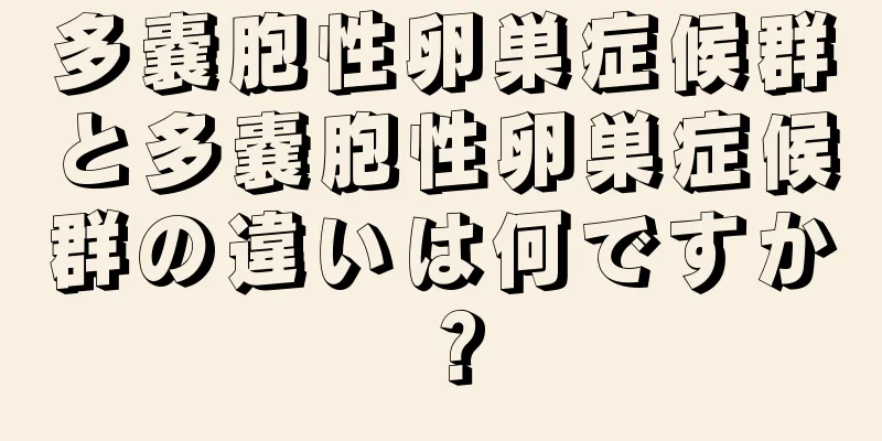 多嚢胞性卵巣症候群と多嚢胞性卵巣症候群の違いは何ですか？