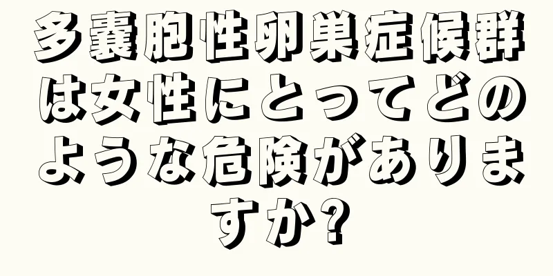 多嚢胞性卵巣症候群は女性にとってどのような危険がありますか?