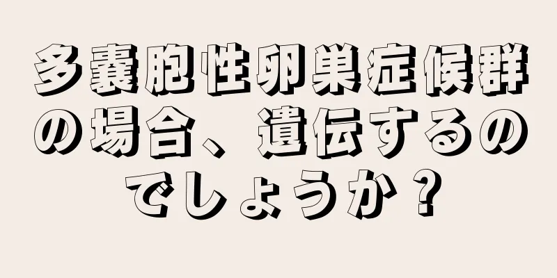 多嚢胞性卵巣症候群の場合、遺伝するのでしょうか？