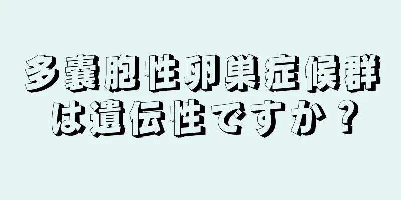 多嚢胞性卵巣症候群は遺伝性ですか？