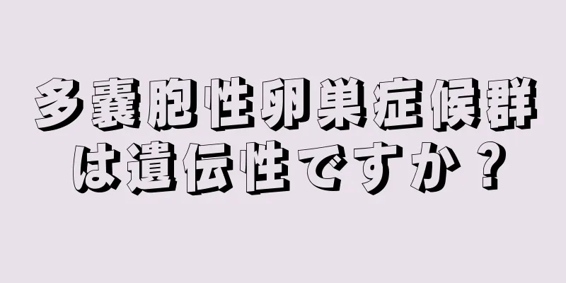 多嚢胞性卵巣症候群は遺伝性ですか？