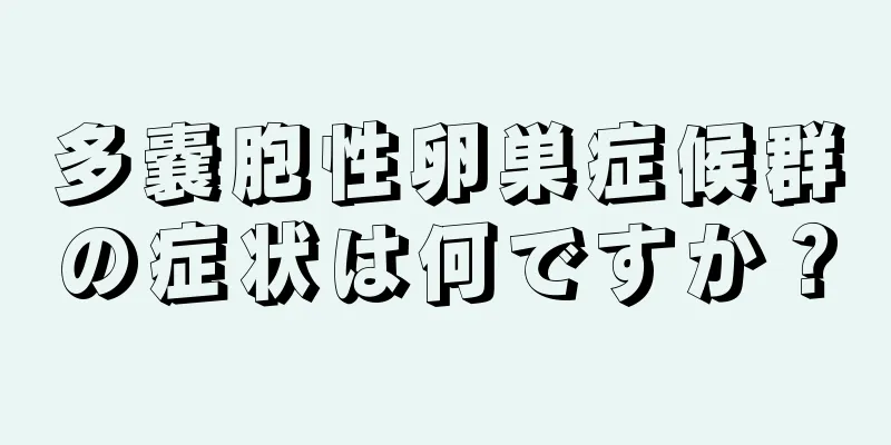 多嚢胞性卵巣症候群の症状は何ですか？