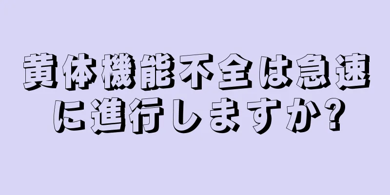 黄体機能不全は急速に進行しますか?