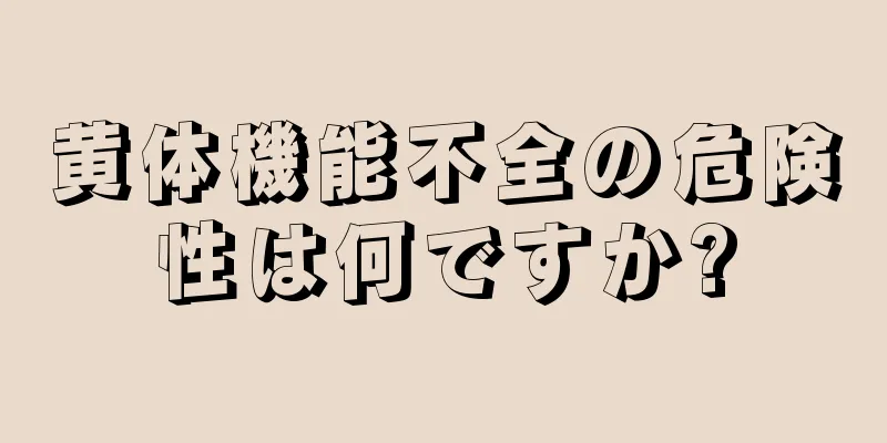 黄体機能不全の危険性は何ですか?