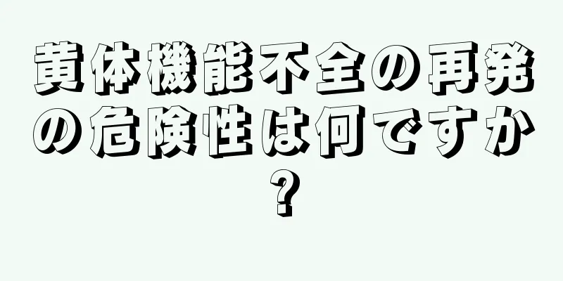 黄体機能不全の再発の危険性は何ですか?