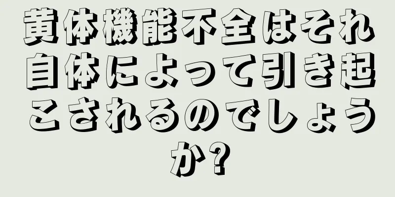 黄体機能不全はそれ自体によって引き起こされるのでしょうか?
