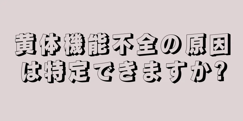 黄体機能不全の原因は特定できますか?