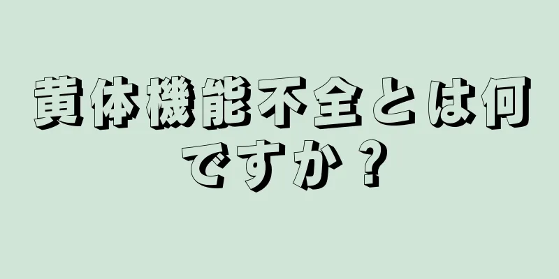 黄体機能不全とは何ですか？