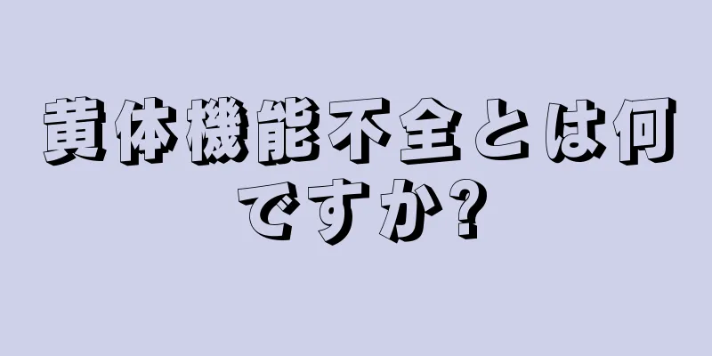 黄体機能不全とは何ですか?
