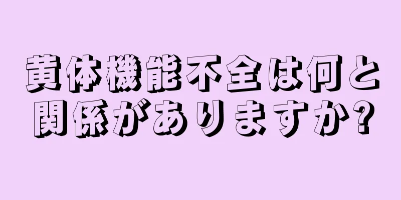黄体機能不全は何と関係がありますか?