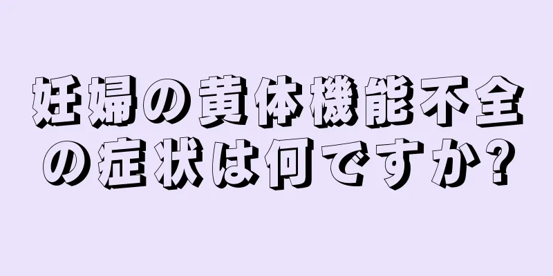 妊婦の黄体機能不全の症状は何ですか?