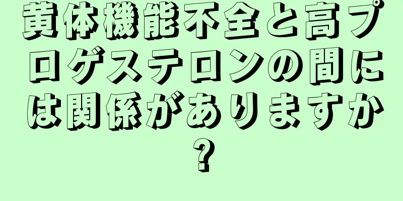 黄体機能不全と高プロゲステロンの間には関係がありますか?