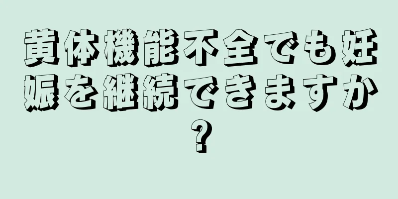 黄体機能不全でも妊娠を継続できますか?