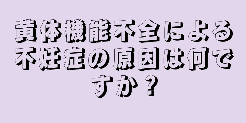 黄体機能不全による不妊症の原因は何ですか？