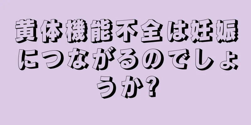 黄体機能不全は妊娠につながるのでしょうか?