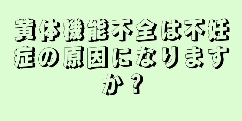 黄体機能不全は不妊症の原因になりますか？