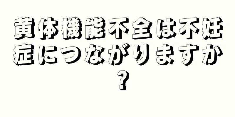 黄体機能不全は不妊症につながりますか？