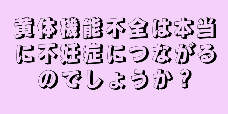 黄体機能不全は本当に不妊症につながるのでしょうか？
