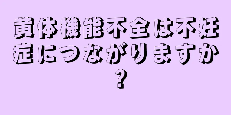 黄体機能不全は不妊症につながりますか？
