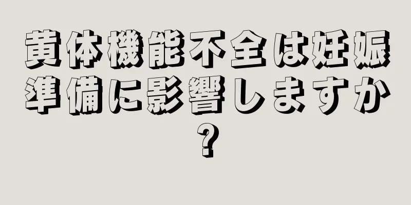 黄体機能不全は妊娠準備に影響しますか?
