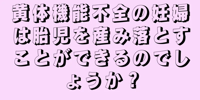 黄体機能不全の妊婦は胎児を産み落とすことができるのでしょうか？
