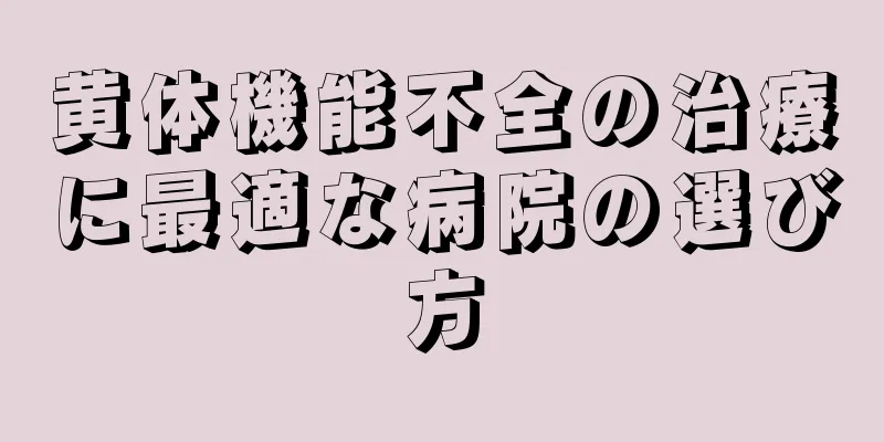 黄体機能不全の治療に最適な病院の選び方