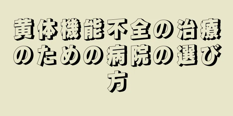 黄体機能不全の治療のための病院の選び方