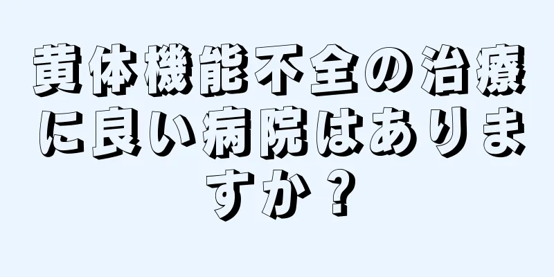 黄体機能不全の治療に良い病院はありますか？