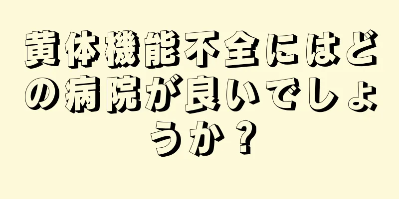 黄体機能不全にはどの病院が良いでしょうか？