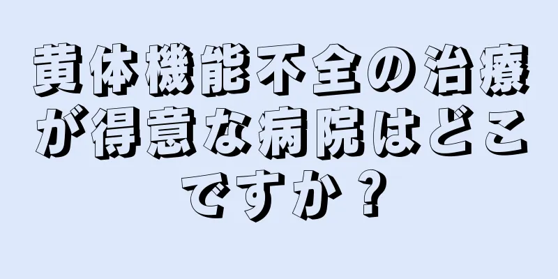黄体機能不全の治療が得意な病院はどこですか？