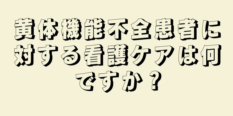 黄体機能不全患者に対する看護ケアは何ですか？