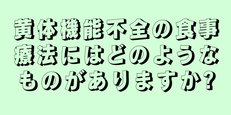 黄体機能不全の食事療法にはどのようなものがありますか?