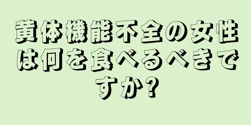 黄体機能不全の女性は何を食べるべきですか?