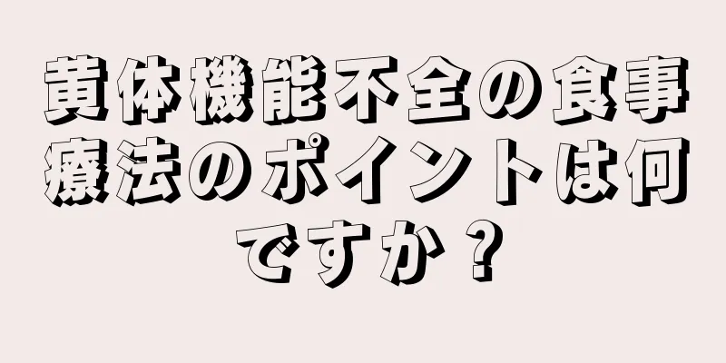 黄体機能不全の食事療法のポイントは何ですか？
