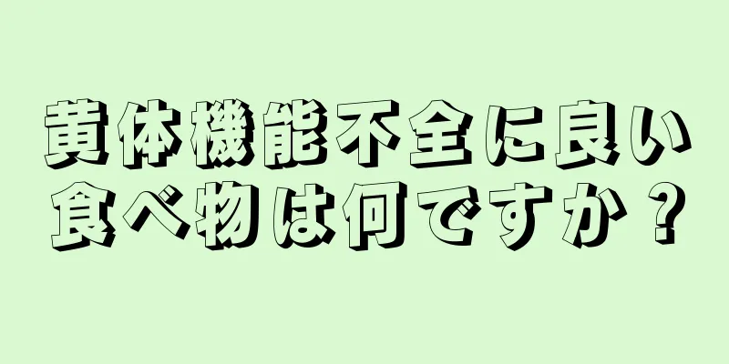 黄体機能不全に良い食べ物は何ですか？
