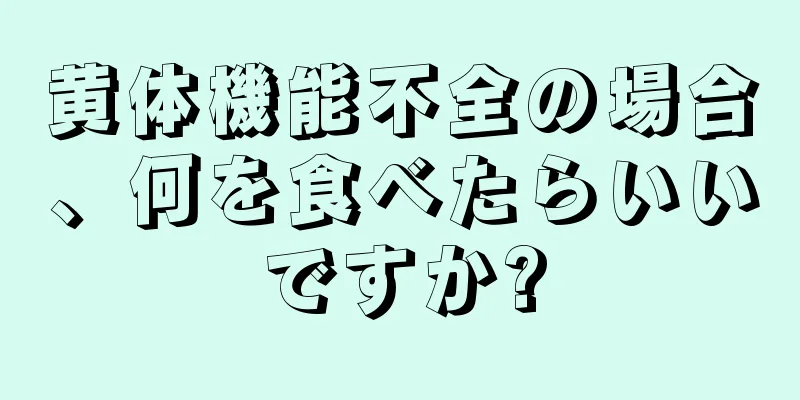 黄体機能不全の場合、何を食べたらいいですか?