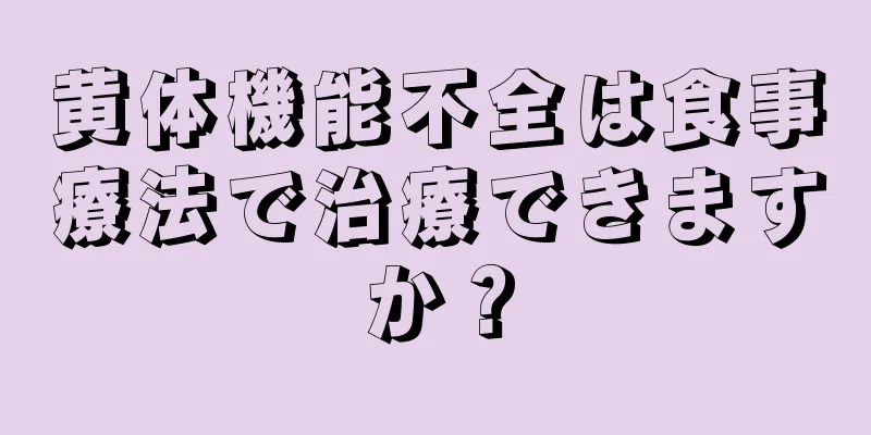 黄体機能不全は食事療法で治療できますか？