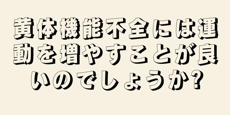 黄体機能不全には運動を増やすことが良いのでしょうか?